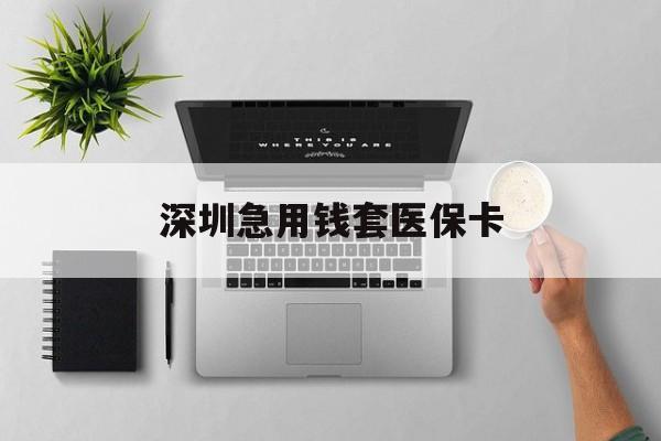 最新深圳急用钱套医保卡方法分析(最方便真实的深圳医保卡里的钱取出流程方法)