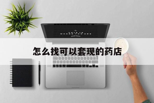 最新怎么找可以套现的药店方法分析(最方便真实的药房套现医保卡里的钱犯法吗方法)