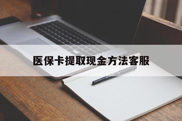 最新医保卡提取现金方法客服方法分析(最方便真实的医保卡提取现金方法客服电话查询方法)