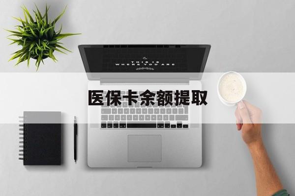 最新医保卡余额提取方法分析(最方便真实的医保卡余额提取需要什么材料方法)