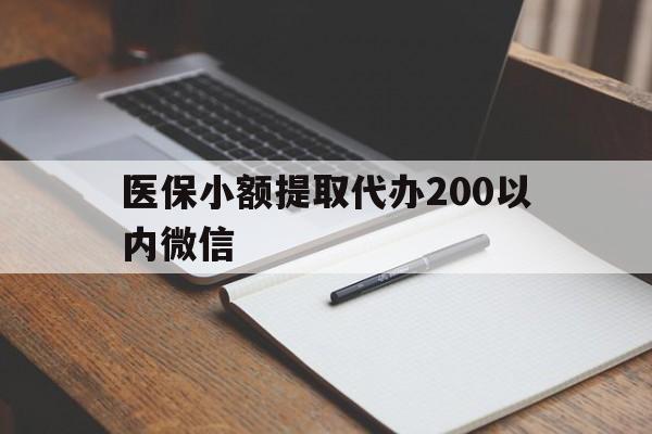 最新医保小额提取代办200以内微信方法分析(最方便真实的医保小额提取代办200以内微信可以吗方法)