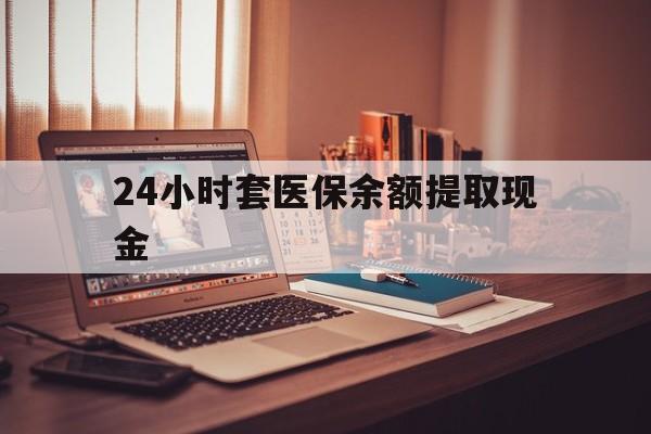 最新24小时套医保余额提取现金方法分析(最方便真实的医保套现是怎么操作的方法)
