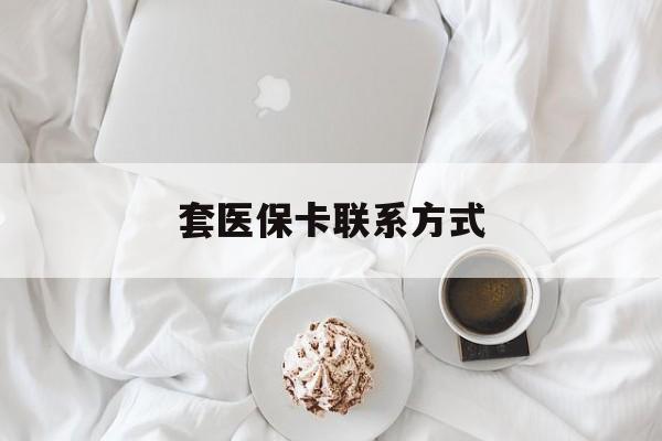 最新套医保卡联系方式方法分析(最方便真实的套医保卡联系方式怎么写方法)