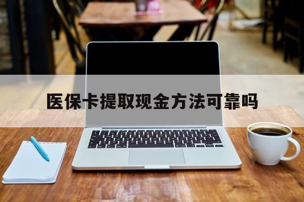 最新医保卡提取现金方法可靠吗方法分析(最方便真实的医保卡 提取方法)