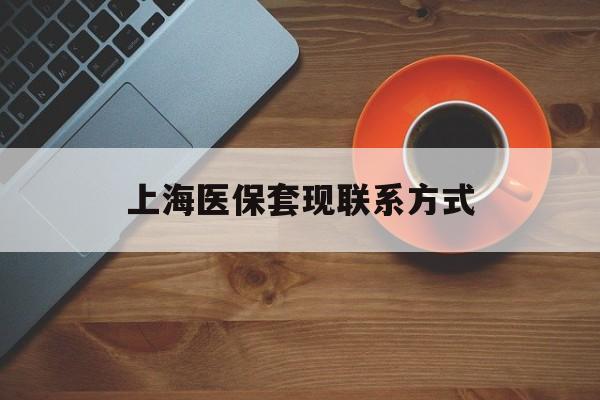 最新上海医保套现联系方式方法分析(最方便真实的上海医保卡套取现金操作2020方法)