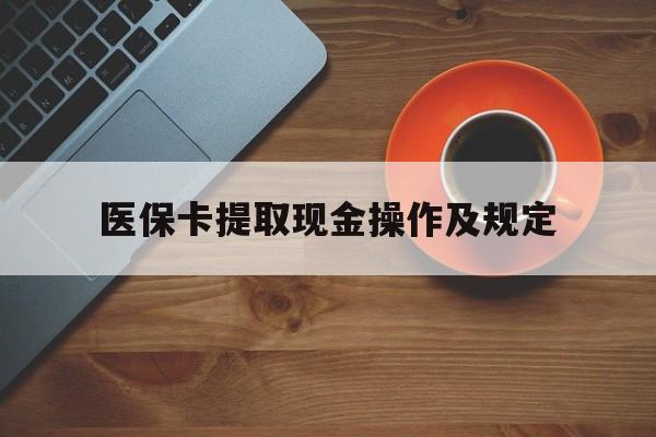 最新医保卡提取现金操作及规定方法分析(最方便真实的医保卡提取现金操作及规定流程方法)