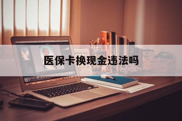 最新医保卡换现金违法吗方法分析(最方便真实的刷医保卡换现金是否构成犯罪方法)