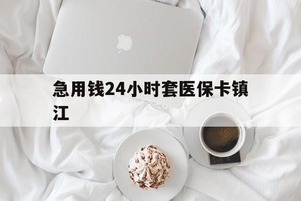 最新急用钱24小时套医保卡镇江方法分析(最方便真实的急用钱套医保卡联系方式v渠道方法)
