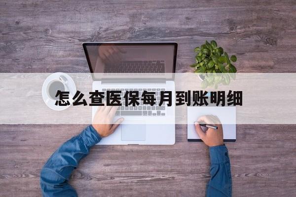 最新怎么查医保每月到账明细方法分析(最方便真实的医保卡每月打入金额怎么查询方法)