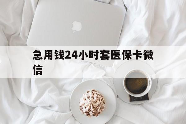 最新急用钱24小时套医保卡微信方法分析(最方便真实的有没有套现医保卡的方法)
