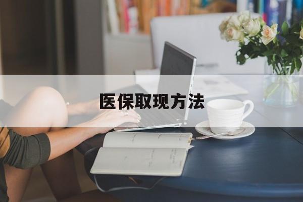 最新医保取现方法方法分析(最方便真实的医保取现方法最新方法)