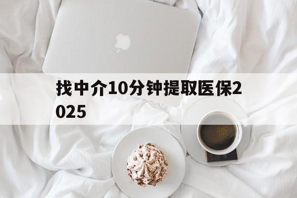 最新找中介10分钟提取医保2025方法分析(最方便真实的找中介10分钟提取医保余额可靠吗方法)