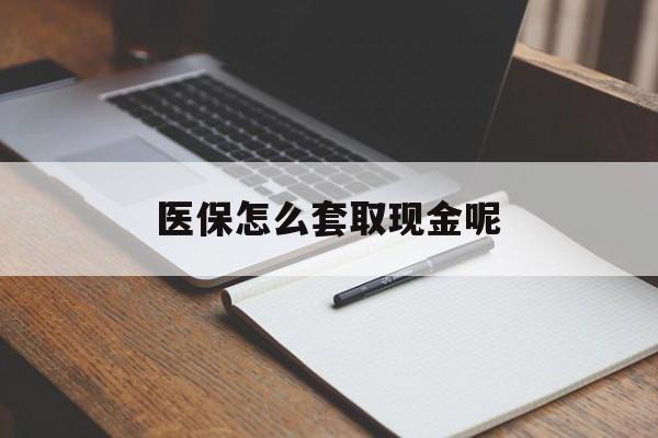 最新医保怎么套取现金呢方法分析(最方便真实的医保怎么套现有什么危害方法)
