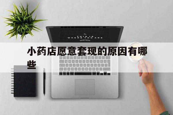 最新小药店愿意套现的原因有哪些方法分析(最方便真实的药房愿意让你套医保卡吗方法)