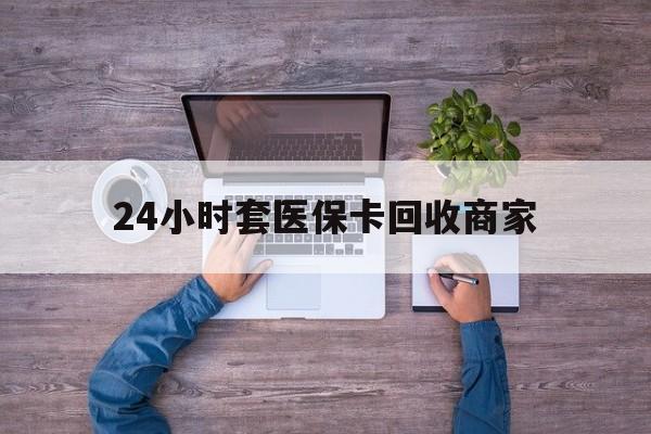 最新24小时套医保卡回收商家方法分析(最方便真实的医保取现24小时微信方法)
