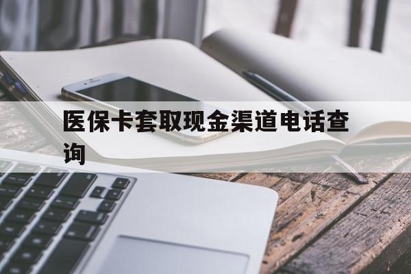 最新医保卡套取现金渠道电话查询方法分析(最方便真实的医保卡套取现金违法吗方法)