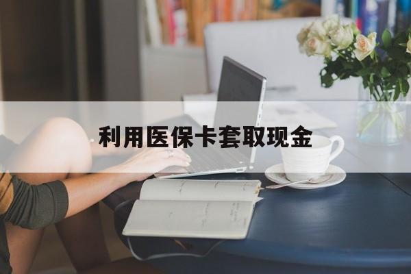 最新利用医保卡套取现金方法分析(最方便真实的医保套取现金是犯罪吗方法)