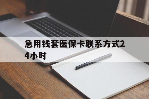 最新急用钱套医保卡联系方式24小时方法分析(最方便真实的急用钱24小时医保提取方法)